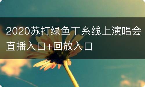 2020苏打绿鱼丁糸线上演唱会直播入口+回放入口
