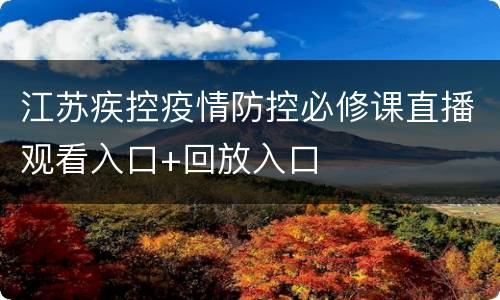 江苏疾控疫情防控必修课直播观看入口+回放入口