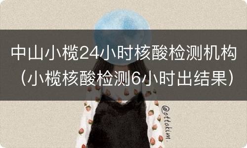 中山小榄24小时核酸检测机构（小榄核酸检测6小时出结果）