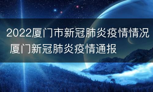 2022厦门市新冠肺炎疫情情况 厦门新冠肺炎疫情通报