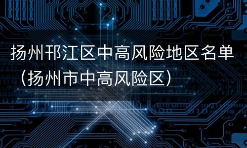 扬州邗江区中高风险地区名单（扬州市中高风险区）