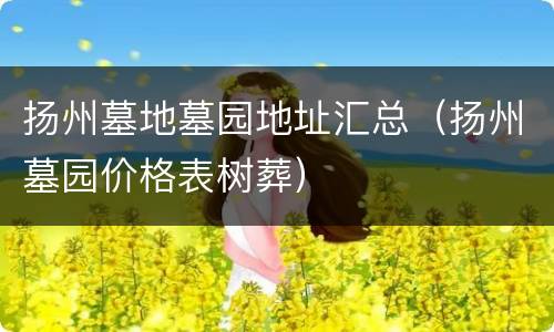 扬州墓地墓园地址汇总（扬州墓园价格表树葬）