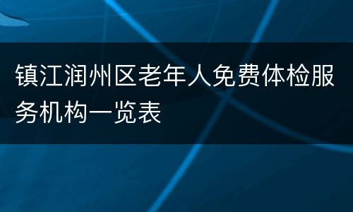 镇江润州区老年人免费体检服务机构一览表