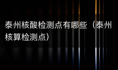 泰州核酸检测点有哪些（泰州核算检测点）