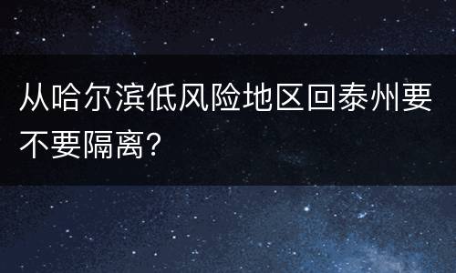 从哈尔滨低风险地区回泰州要不要隔离？