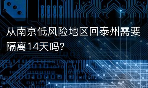 从南京低风险地区回泰州需要隔离14天吗？