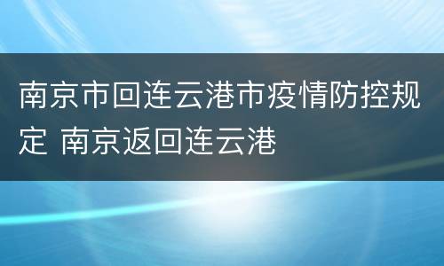 南京市回连云港市疫情防控规定 南京返回连云港