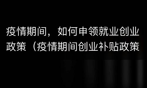 疫情期间，如何申领就业创业政策（疫情期间创业补贴政策怎么申请）