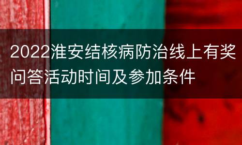 2022淮安结核病防治线上有奖问答活动时间及参加条件