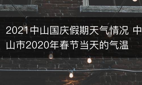 2021中山国庆假期天气情况 中山市2020年春节当天的气温
