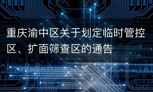 重庆渝中区关于划定临时管控区、扩面筛查区的通告