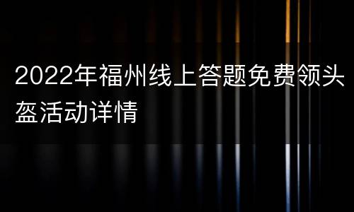 2022年福州线上答题免费领头盔活动详情