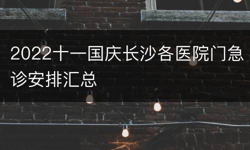 2022十一国庆长沙各医院门急诊安排汇总