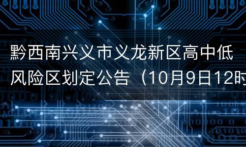 黔西南兴义市义龙新区高中低风险区划定公告（10月9日12时起）