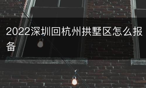 2022深圳回杭州拱墅区怎么报备