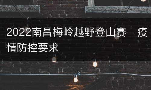 2022南昌梅岭越野登山赛疫情防控要求
