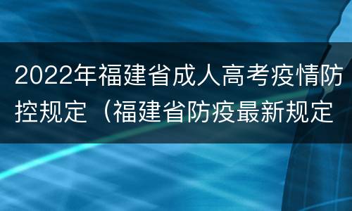 2022年福建省成人高考疫情防控规定（福建省防疫最新规定2021）
