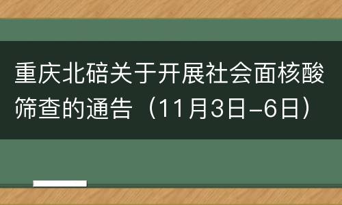 重庆北碚关于开展社会面核酸筛查的通告（11月3日-6日）