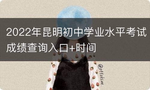 2022年昆明初中学业水平考试成绩查询入口+时间