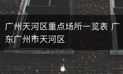 广州天河区重点场所一览表 广东广州市天河区