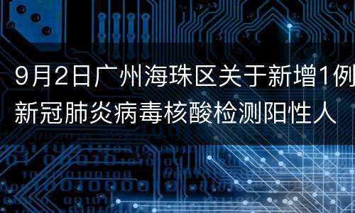 9月2日广州海珠区关于新增1例新冠肺炎病毒核酸检测阳性人员的通报