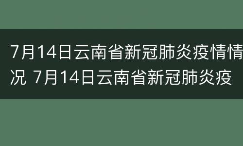 7月14日云南省新冠肺炎疫情情况 7月14日云南省新冠肺炎疫情情况如何