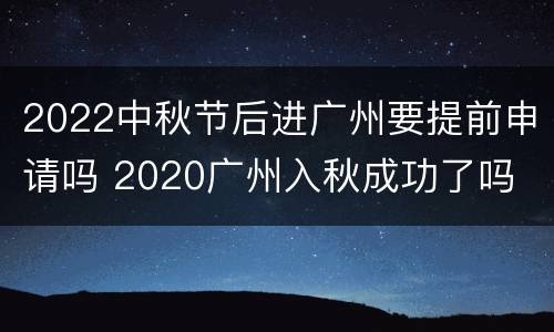 2022中秋节后进广州要提前申请吗 2020广州入秋成功了吗