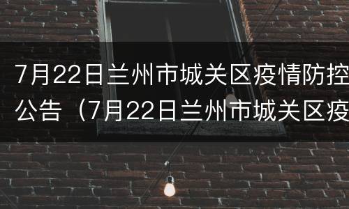 7月22日兰州市城关区疫情防控公告（7月22日兰州市城关区疫情防控公告图片）