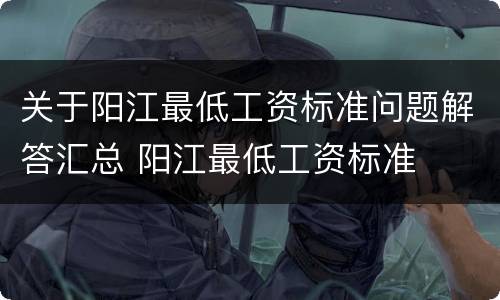 关于阳江最低工资标准问题解答汇总 阳江最低工资标准