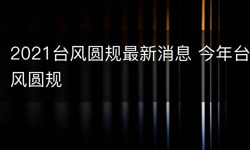 2021台风圆规最新消息 今年台风圆规