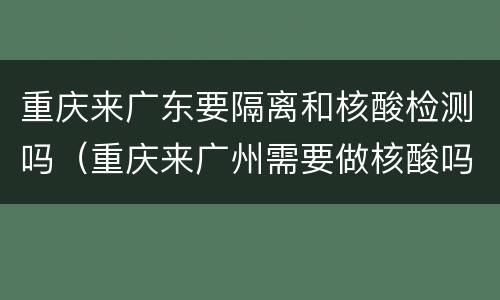 重庆来广东要隔离和核酸检测吗（重庆来广州需要做核酸吗）