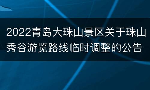 2022青岛大珠山景区关于珠山秀谷游览路线临时调整的公告