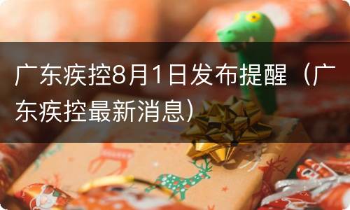 广东疾控8月1日发布提醒（广东疾控最新消息）