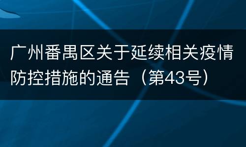 广州番禺区关于延续相关疫情防控措施的通告（第43号）