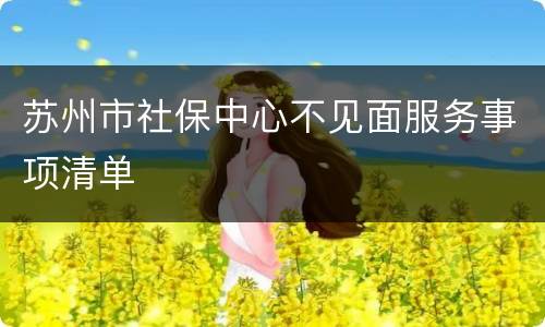苏州市社保中心不见面服务事项清单
