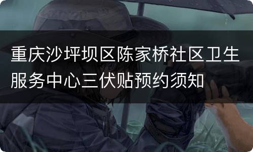 重庆沙坪坝区陈家桥社区卫生服务中心三伏贴预约须知