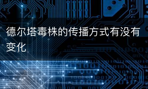 德尔塔毒株的传播方式有没有变化