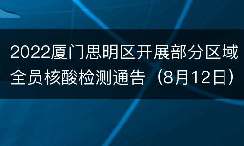2022厦门思明区开展部分区域全员核酸检测通告（8月12日）