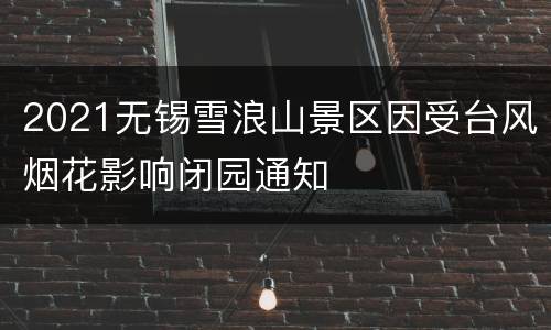 2021无锡雪浪山景区因受台风烟花影响闭园通知