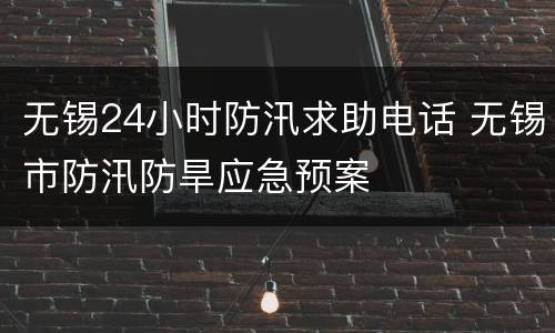 无锡24小时防汛求助电话 无锡市防汛防旱应急预案