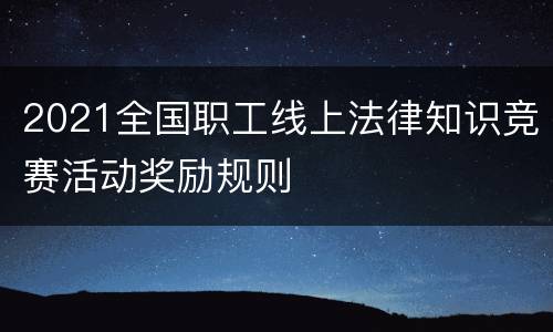 2021全国职工线上法律知识竞赛活动奖励规则