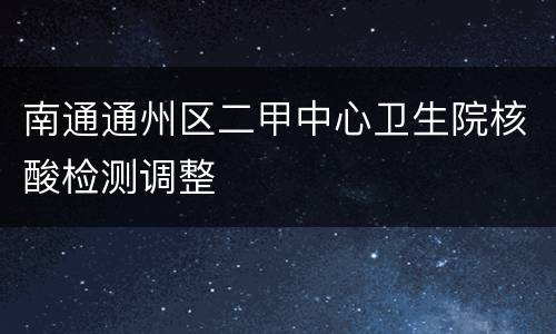 南通通州区二甲中心卫生院核酸检测调整