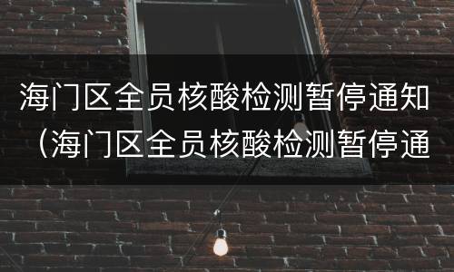 海门区全员核酸检测暂停通知（海门区全员核酸检测暂停通知最新）