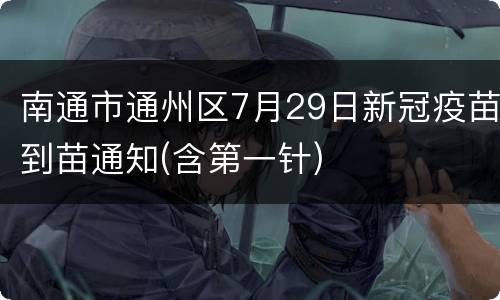 南通市通州区7月29日新冠疫苗到苗通知(含第一针)