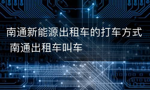 南通新能源出租车的打车方式 南通出租车叫车