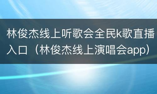 林俊杰线上听歌会全民k歌直播入口（林俊杰线上演唱会app）