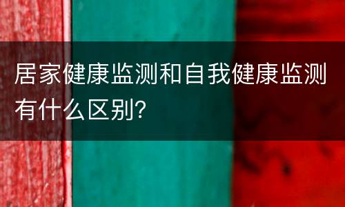 居家健康监测和自我健康监测有什么区别？