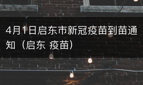4月1日启东市新冠疫苗到苗通知（启东 疫苗）