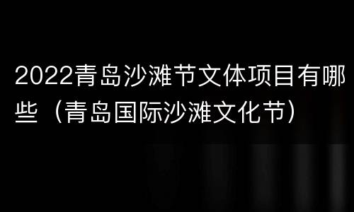 2022青岛沙滩节文体项目有哪些（青岛国际沙滩文化节）