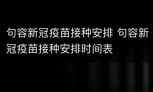 句容新冠疫苗接种安排 句容新冠疫苗接种安排时间表